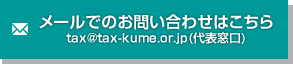 メールでのお問い合わせはこちら tax@tax-kume.or.jp(代表窓口)